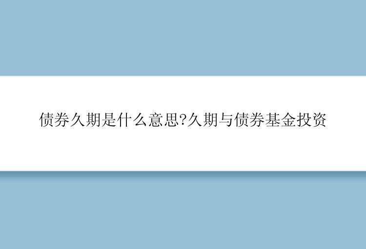 债券久期是什么意思?久期与债券基金投资