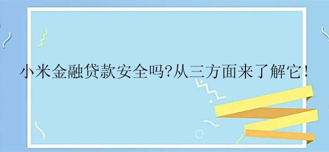 小米金融贷款安全吗?从三方面来了解它!