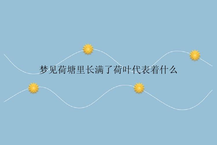 梦见荷塘里长满了荷叶代表着什么