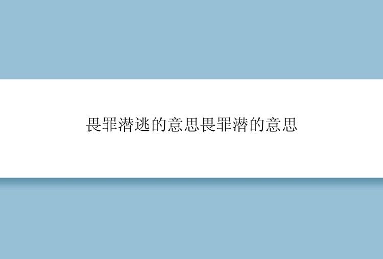 畏罪潜逃的意思畏罪潜的意思