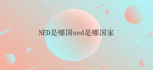 NED是哪国ned是哪国家