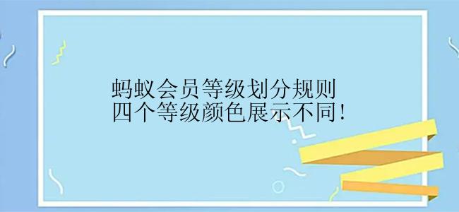 蚂蚁会员等级划分规则四个等级颜色展示不同!