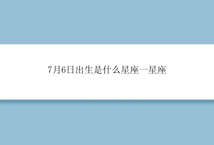 7月6日出生是什么星座一星座