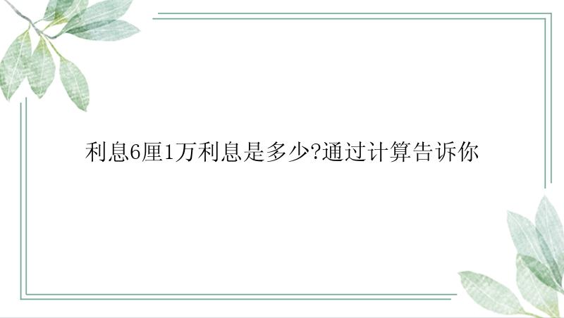 利息6厘1万利息是多少?通过计算告诉你