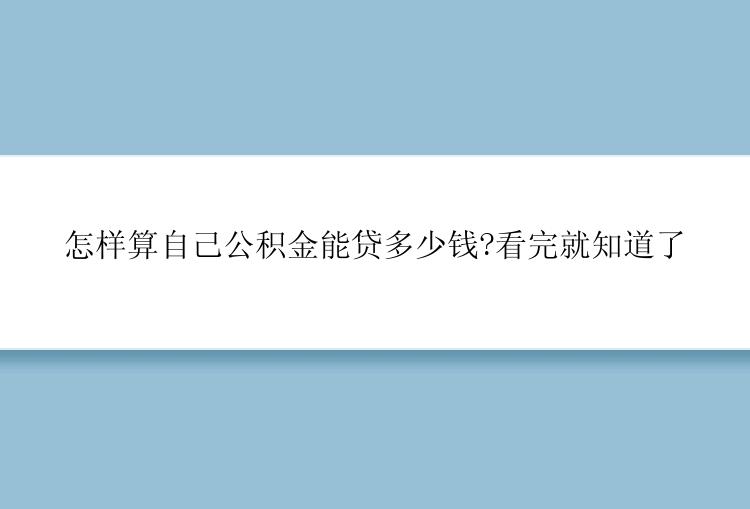 怎样算自己公积金能贷多少钱?看完就知道了