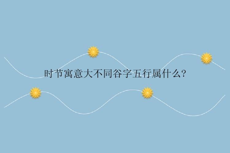 时节寓意大不同谷字五行属什么?