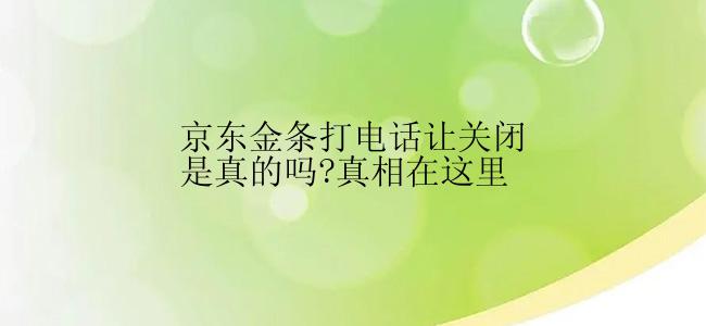 京东金条打电话让关闭是真的吗?真相在这里