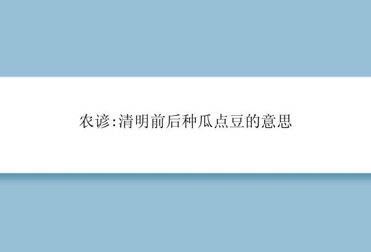 农谚:清明前后种瓜点豆的意思