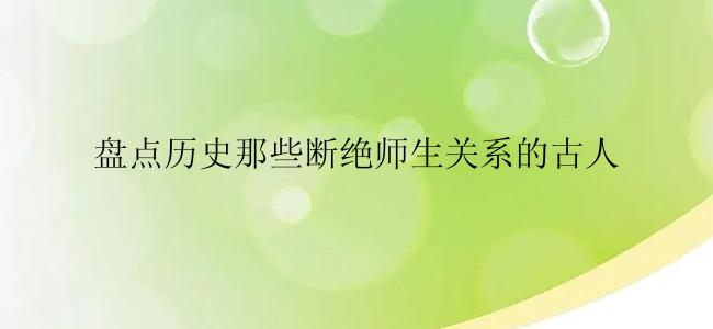 盘点历史那些断绝师生关系的古人