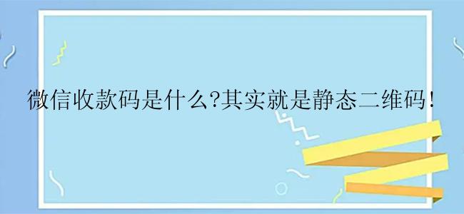 微信收款码是什么?其实就是静态二维码!