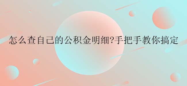 怎么查自己的公积金明细?手把手教你搞定