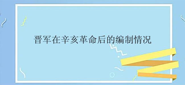 晋军在辛亥革命后的编制情况