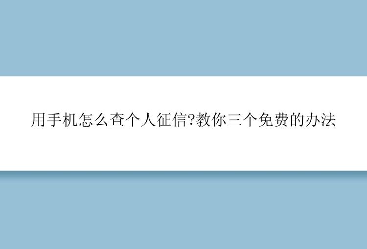 用手机怎么查个人征信?教你三个免费的办法