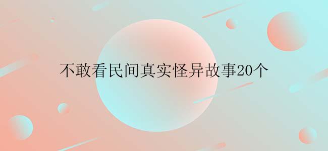 不敢看民间真实怪异故事20个