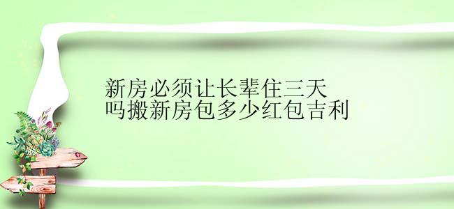 新房必须让长辈住三天吗搬新房包多少红包吉利