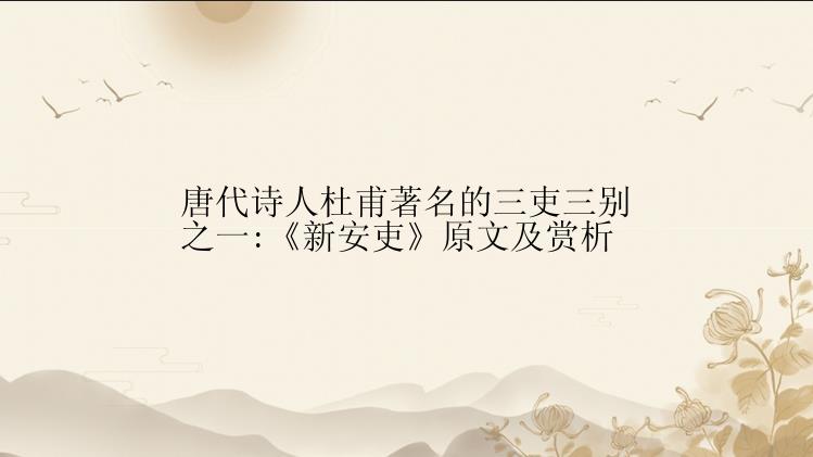 唐代诗人杜甫著名的三吏三别之一:《新安吏》原文及赏析