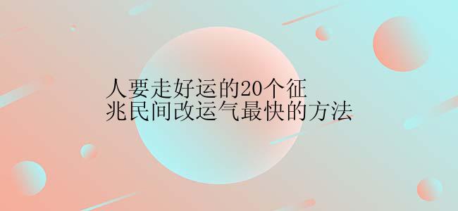 人要走好运的20个征兆民间改运气最快的方法