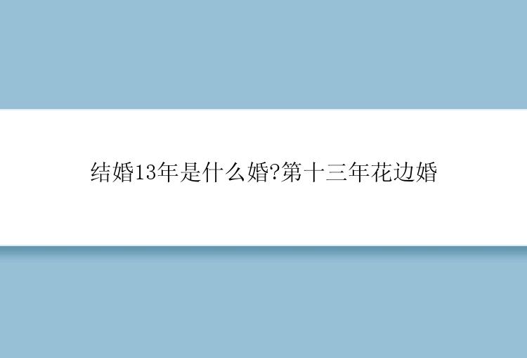 结婚13年是什么婚?第十三年花边婚