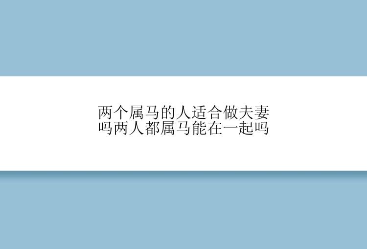 两个属马的人适合做夫妻吗两人都属马能在一起吗