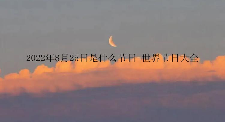 2022年8月25日是什么节日-世界节日大全