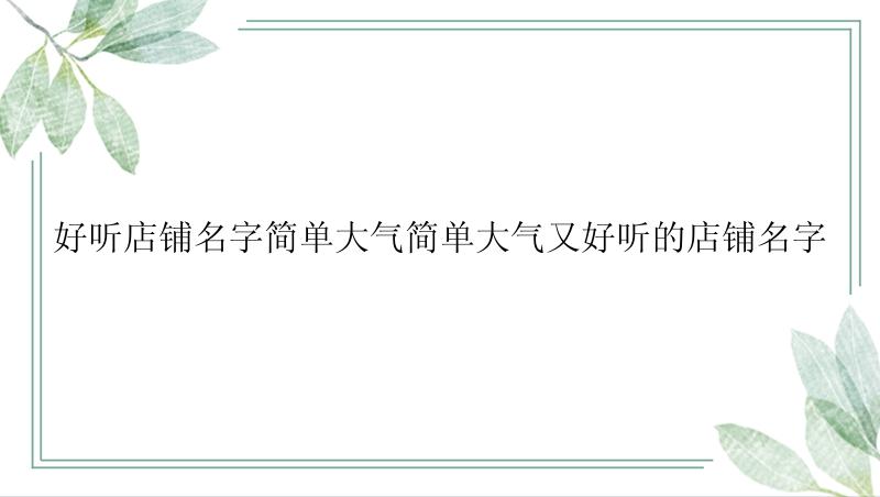 好听店铺名字简单大气简单大气又好听的店铺名字