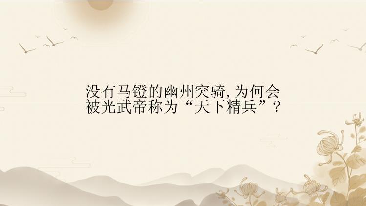 没有马镫的幽州突骑,为何会被光武帝称为“天下精兵”?