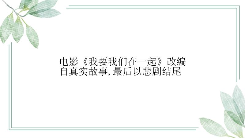 电影《我要我们在一起》改编自真实故事,最后以悲剧结尾