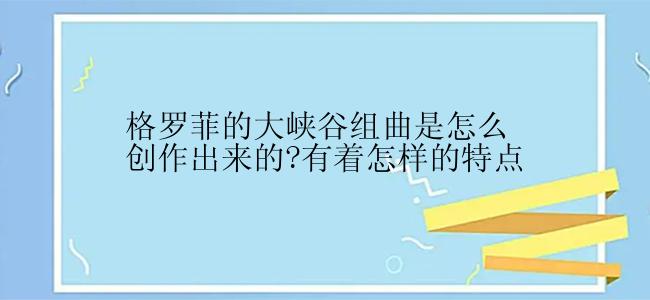 格罗菲的大峡谷组曲是怎么创作出来的?有着怎样的特点