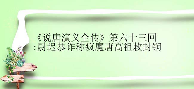 《说唐演义全传》第六十三回:尉迟恭诈称疯魔唐高祖敕封锏