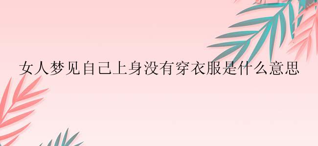 女人梦见自己上身没有穿衣服是什么意思