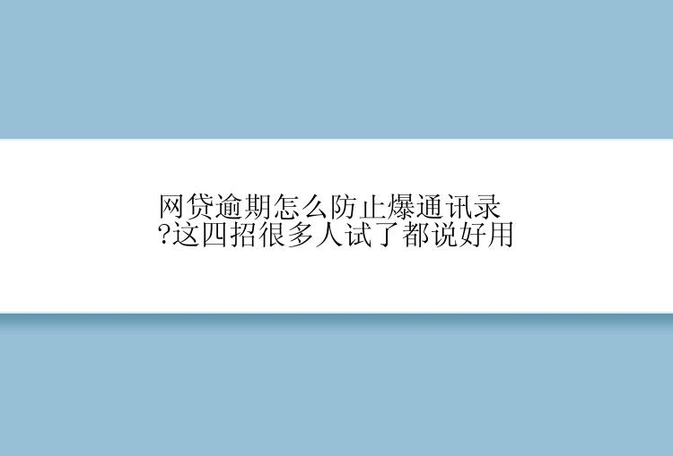 网贷逾期怎么防止爆通讯录?这四招很多人试了都说好用