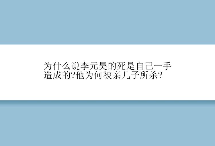 为什么说李元昊的死是自己一手造成的?他为何被亲儿子所杀?