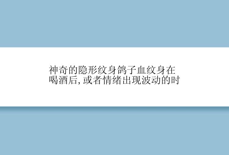 神奇的隐形纹身鸽子血纹身在喝酒后,或者情绪出现波动的时