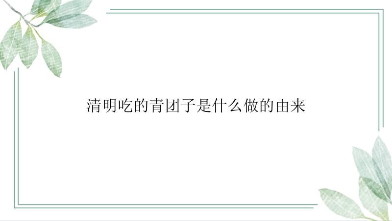 清明吃的青团子是什么做的由来