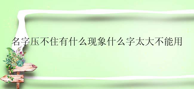 名字压不住有什么现象什么字太大不能用