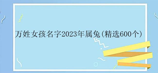 万姓女孩名字2023年属兔(精选600个)