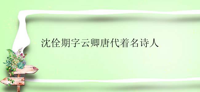 沈佺期字云卿唐代着名诗人