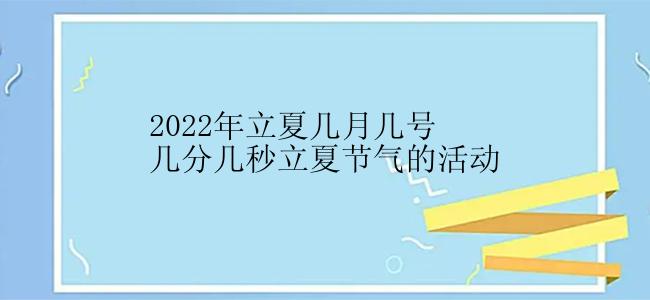 2022年立夏几月几号几分几秒立夏节气的活动