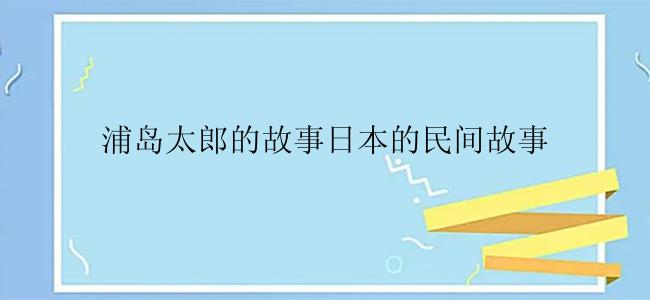 浦岛太郎的故事日本的民间故事