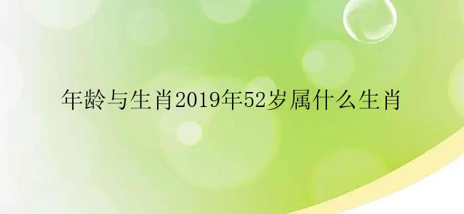 年龄与生肖2019年52岁属什么生肖