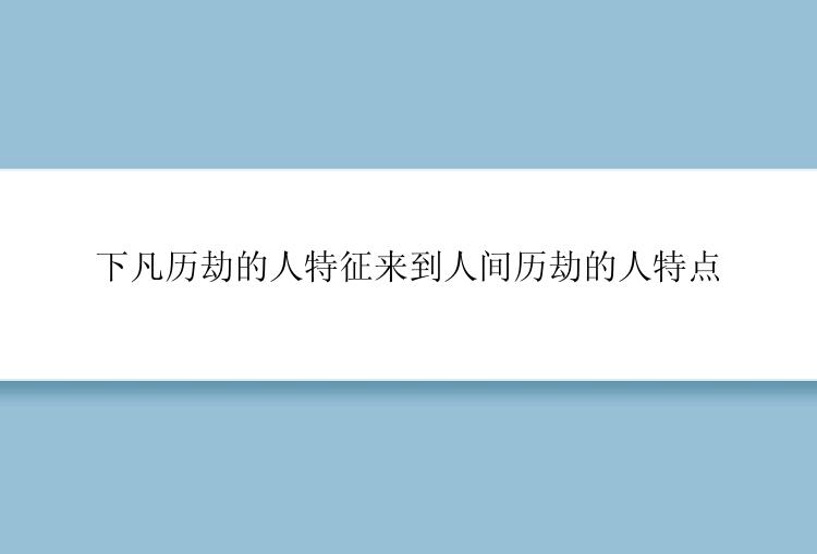 下凡历劫的人特征来到人间历劫的人特点