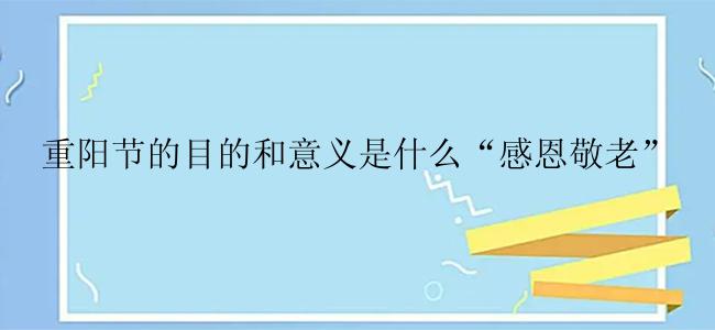 重阳节的目的和意义是什么“感恩敬老”