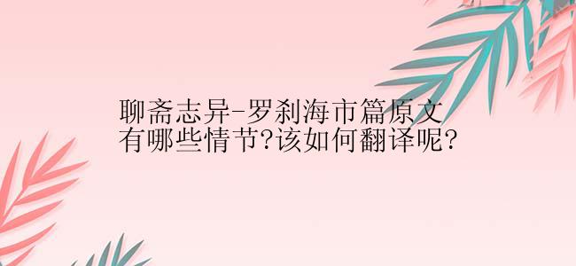 聊斋志异-罗刹海市篇原文有哪些情节?该如何翻译呢?