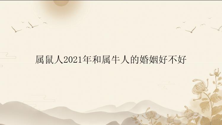 属鼠人2021年和属牛人的婚姻好不好