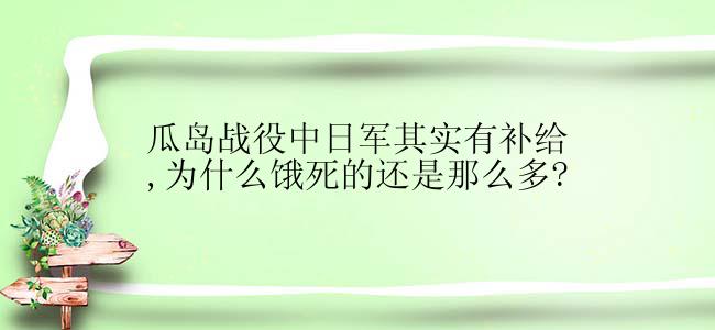 瓜岛战役中日军其实有补给,为什么饿死的还是那么多?