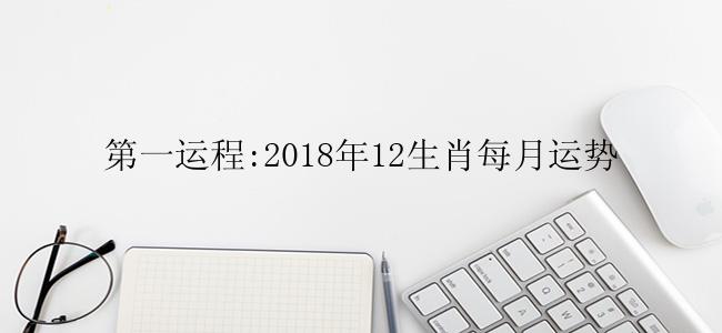 第一运程:2018年12生肖每月运势