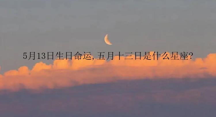 5月13日生日命运,五月十三日是什么星座?