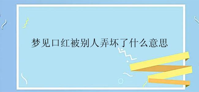 梦见口红被别人弄坏了什么意思