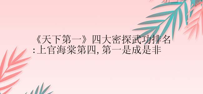 《天下第一》四大密探武功排名:上官海棠第四,第一是成是非