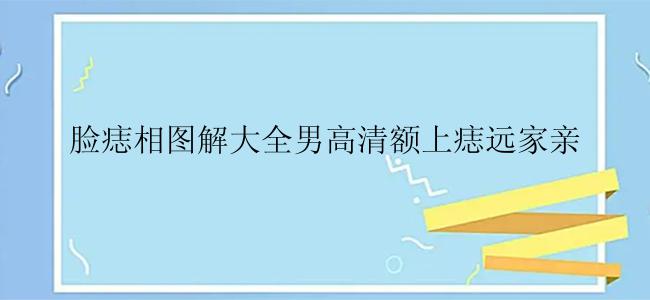 脸痣相图解大全男高清额上痣远家亲